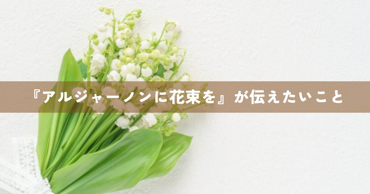 『アルジャーノンに花束を』が伝えたいこと