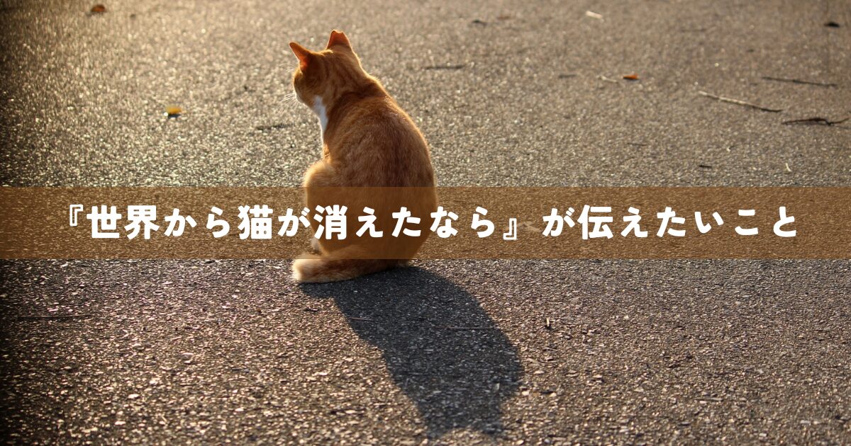 『世界から猫が消えたなら』が伝えたいこと