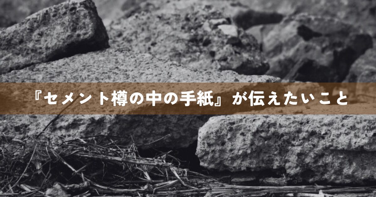 『セメント樽の中の手紙』が伝えたいこと