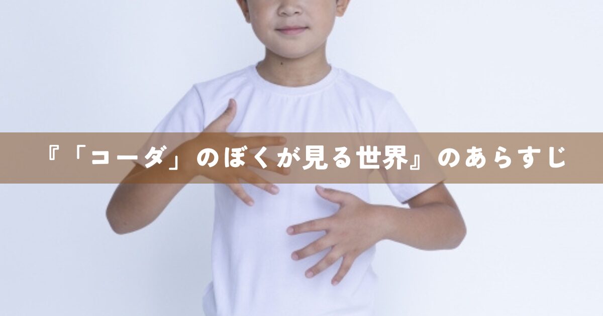『「コーダ」のぼくが見る世界』のあらすじ