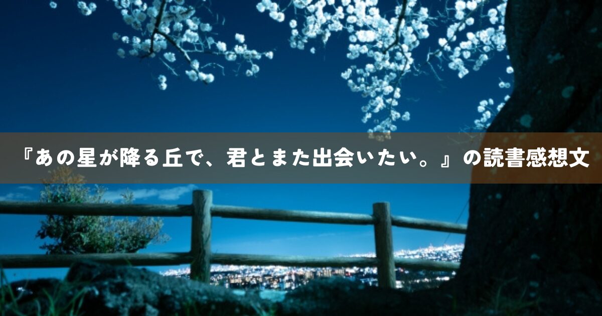 『あの星が降る丘で、君とまた出会いたい。』の読書感想文