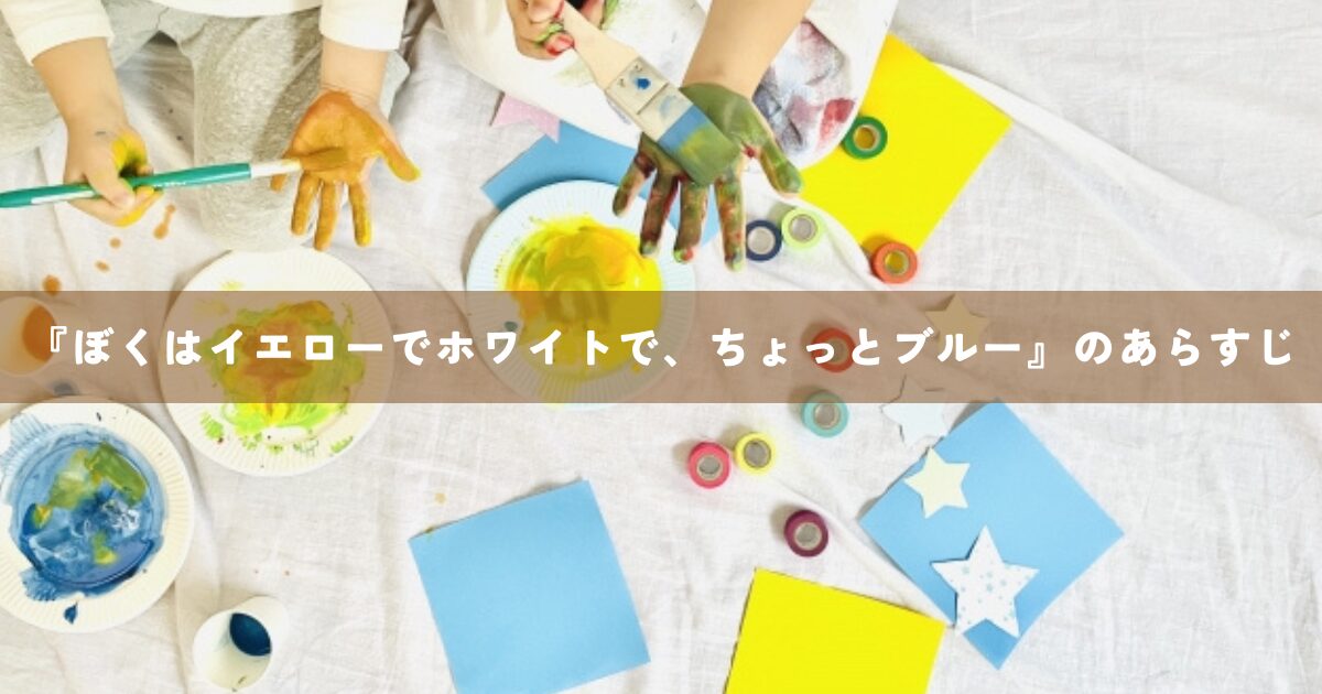 『ぼくはイエローでホワイトで、ちょっとブルー』のあらすじ