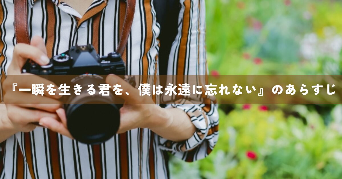 『一瞬を生きる君を、僕は永遠に忘れない』のあらすじ