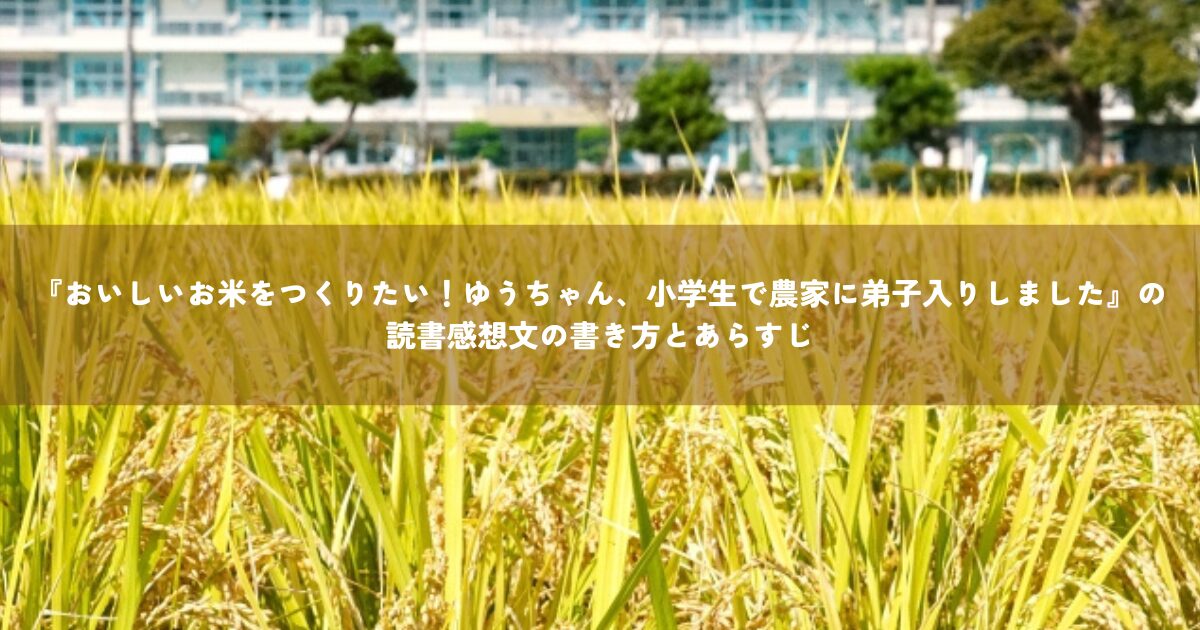 『おいしいお米をつくりたい！ゆうちゃん、小学生で農家に弟子入りしました』の読書感想文の書き方とあらすじ