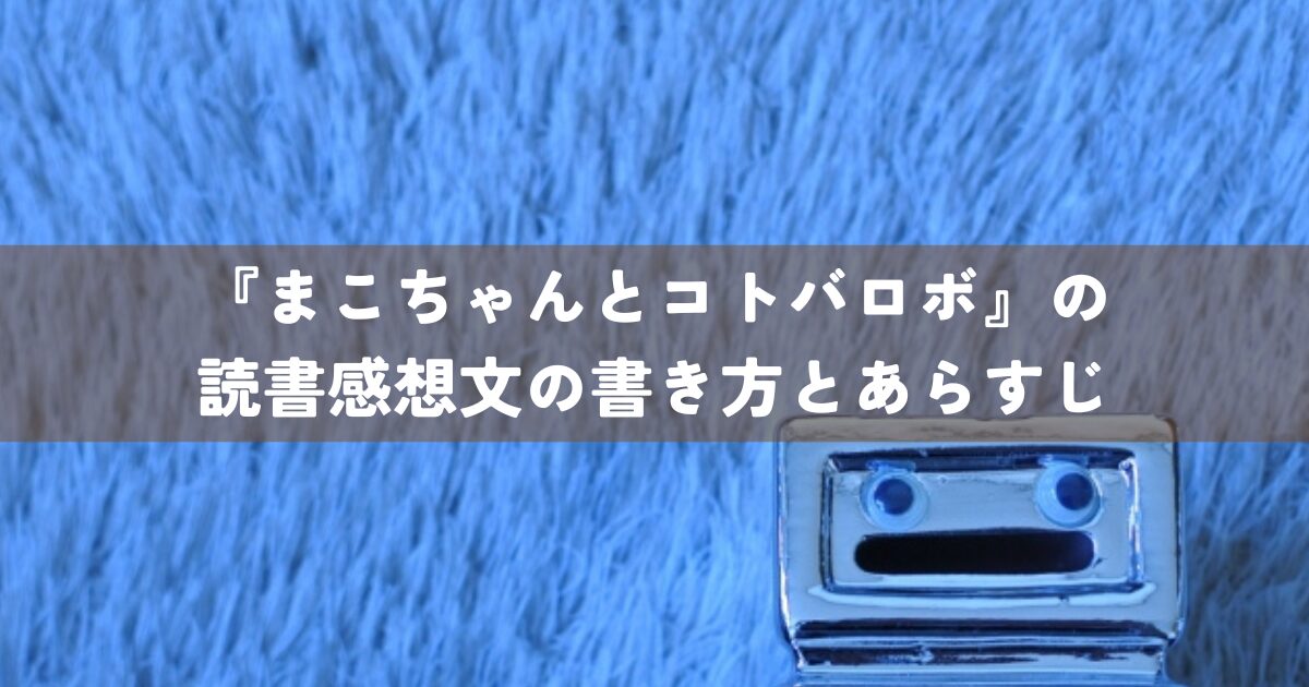 『まこちゃんとコトバロボ』の読書感想文の書き方とあらすじ