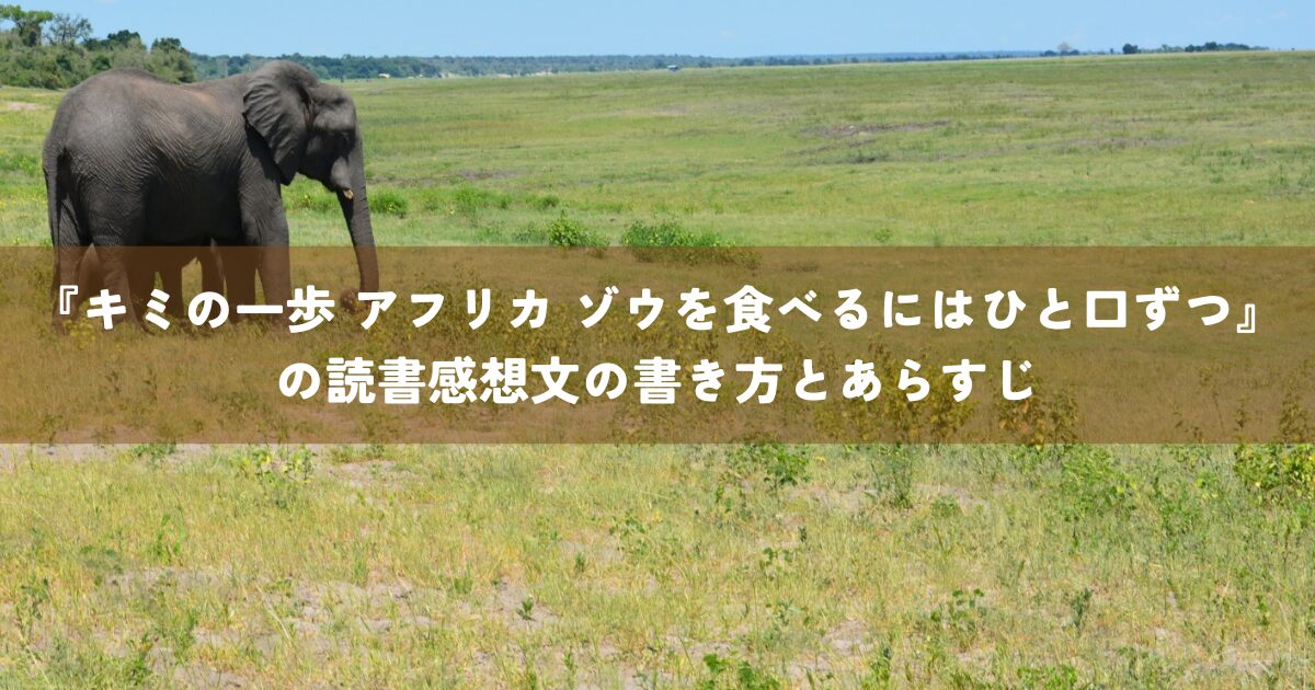 『キミの一歩 アフリカ ゾウを食べるにはひと口ずつ』の読書感想文の書き方とあらすじ