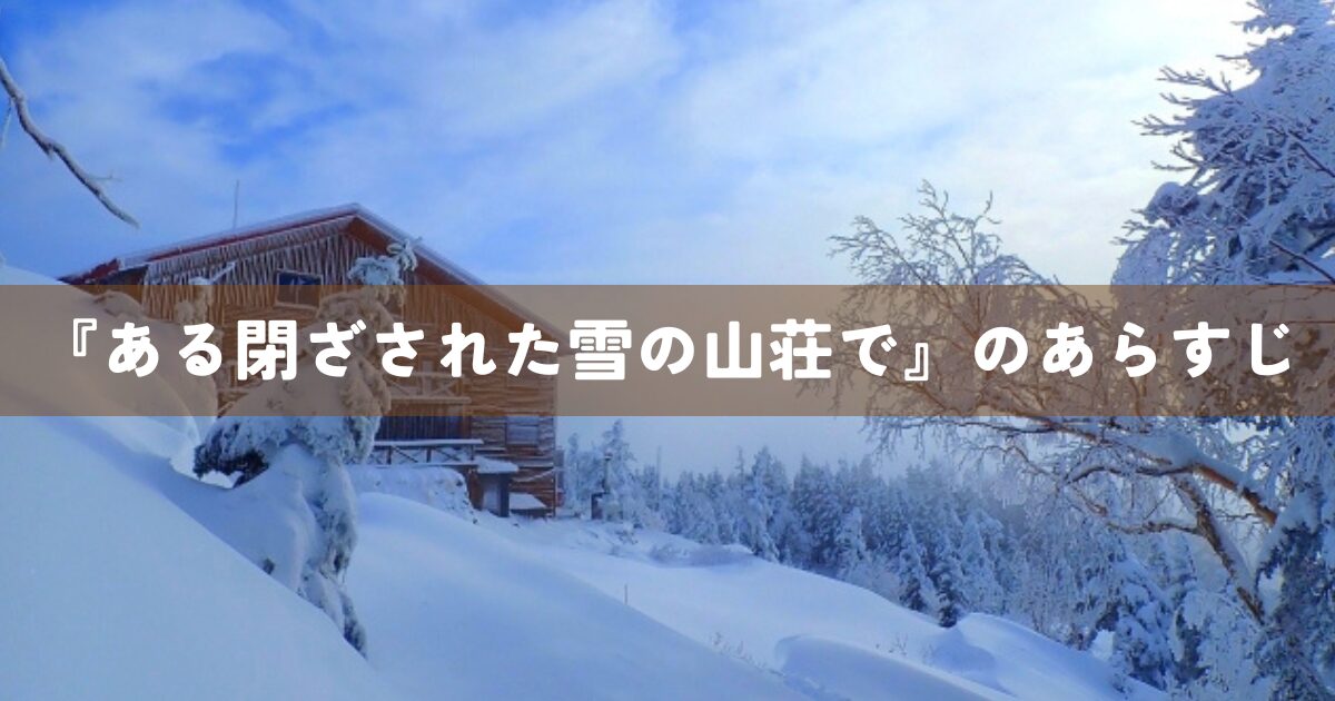 『ある閉ざされた雪の山荘で』のあらすじ